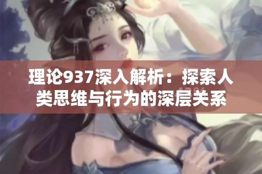 理论937深入解析：探索人类思维与行为的深层关系