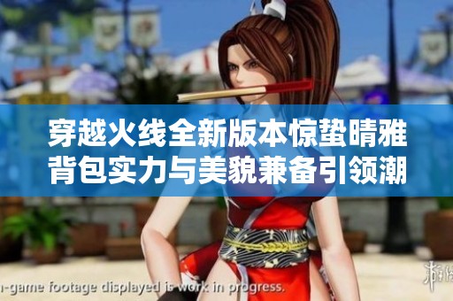 穿越火线全新版本惊蛰晴雅背包实力与美貌兼备引领潮流