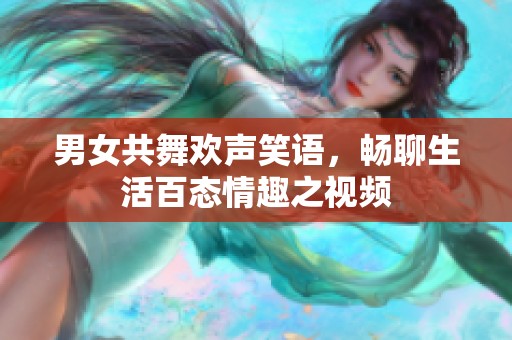 男女共舞欢声笑语，畅聊生活百态情趣之视频