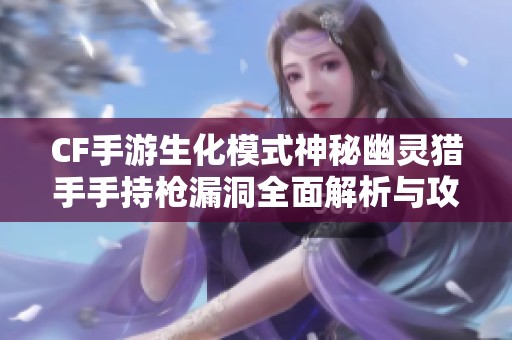 CF手游生化模式神秘幽灵猎手手持枪漏洞全面解析与攻略