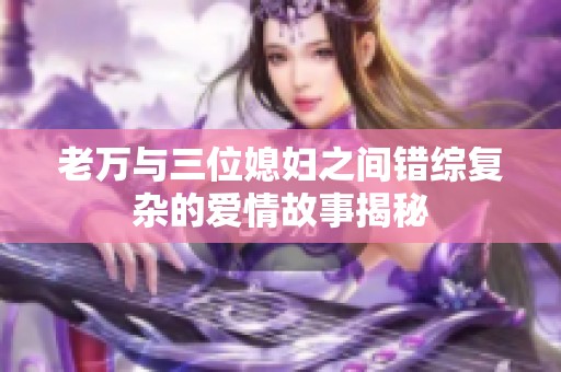 老万与三位媳妇之间错综复杂的爱情故事揭秘