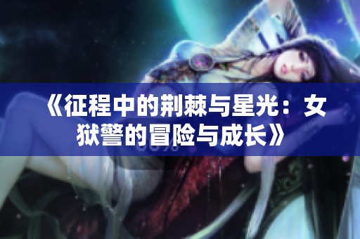 《征程中的荆棘与星光：女狱警的冒险与成长》