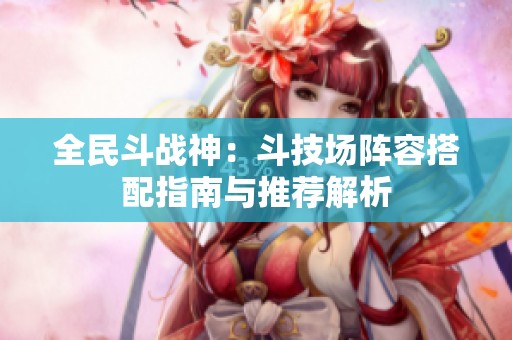 全民斗战神：斗技场阵容搭配指南与推荐解析