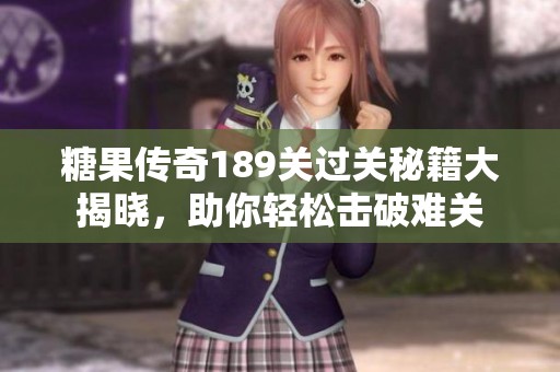 糖果传奇189关过关秘籍大揭晓，助你轻松击破难关