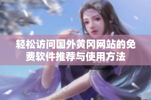 轻松访问国外黄冈网站的免费软件推荐与使用方法