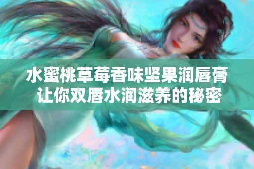 水蜜桃草莓香味坚果润唇膏 让你双唇水润滋养的秘密