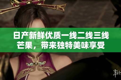 日产新鲜优质一线二线三线芒果，带来独特美味享受