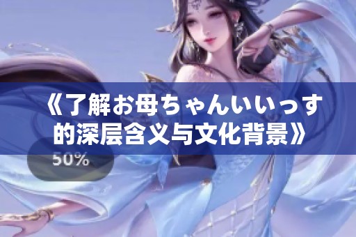 《了解お母ちゃんいいっす的深层含义与文化背景》