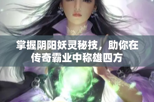 掌握阴阳妖灵秘技，助你在传奇霸业中称雄四方