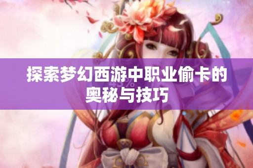 探索梦幻西游中职业偷卡的奥秘与技巧