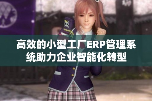 高效的小型工厂ERP管理系统助力企业智能化转型