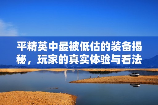 平精英中最被低估的装备揭秘，玩家的真实体验与看法
