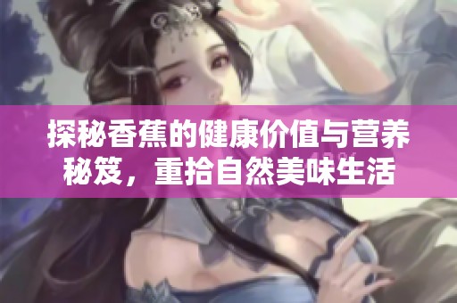 探秘香蕉的健康价值与营养秘笈，重拾自然美味生活
