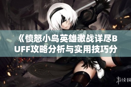 《愤怒小鸟英雄激战详尽BUFF攻略分析与实用技巧分享》
