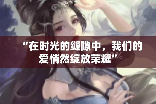 “在时光的缝隙中，我们的爱悄然绽放荣耀”