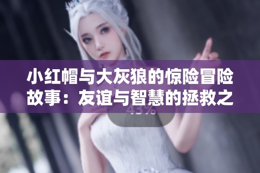小红帽与大灰狼的惊险冒险故事：友谊与智慧的拯救之旅