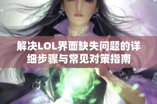 解决LOL界面缺失问题的详细步骤与常见对策指南