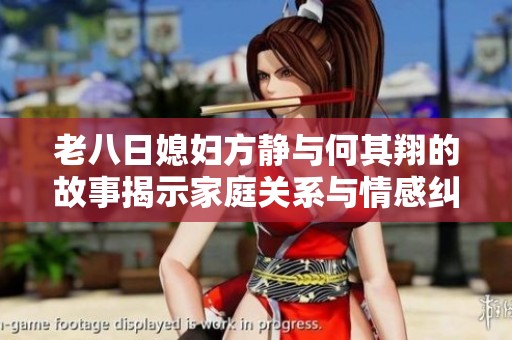 老八日媳妇方静与何其翔的故事揭示家庭关系与情感纠葛