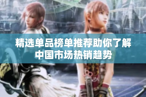 精选单品榜单推荐助你了解中国市场热销趋势