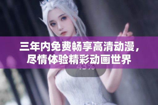 三年内免费畅享高清动漫，尽情体验精彩动画世界