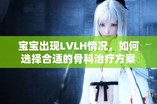 宝宝出现LVLH情况，如何选择合适的骨科治疗方案