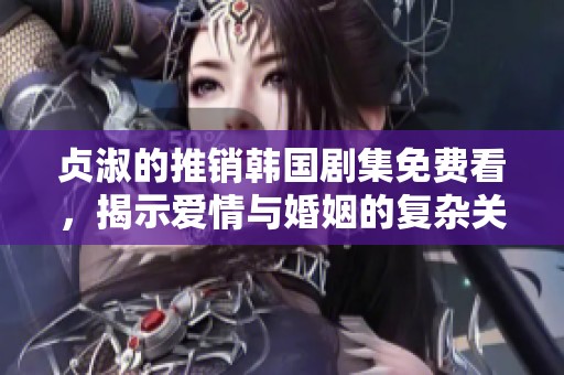 贞淑的推销韩国剧集免费看，揭示爱情与婚姻的复杂关系