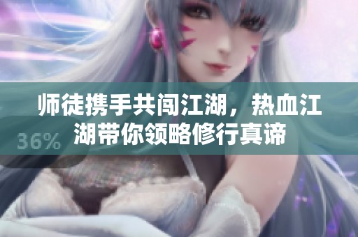 师徒携手共闯江湖，热血江湖带你领略修行真谛