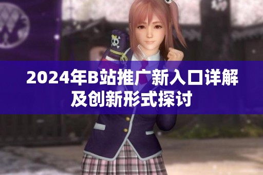 2024年B站推广新入口详解及创新形式探讨