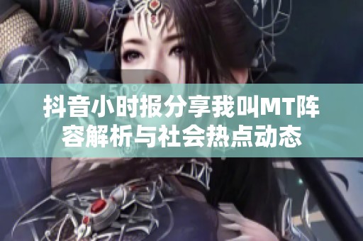 抖音小时报分享我叫MT阵容解析与社会热点动态