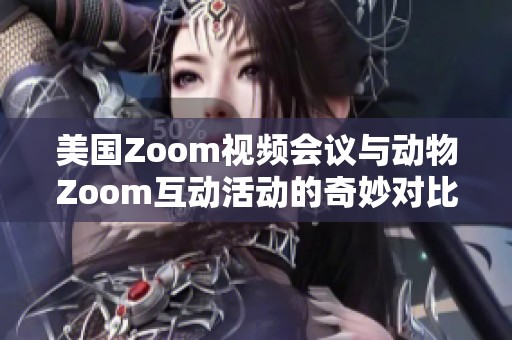 美国Zoom视频会议与动物Zoom互动活动的奇妙对比