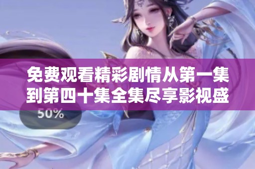 免费观看精彩剧情从第一集到第四十集全集尽享影视盛宴