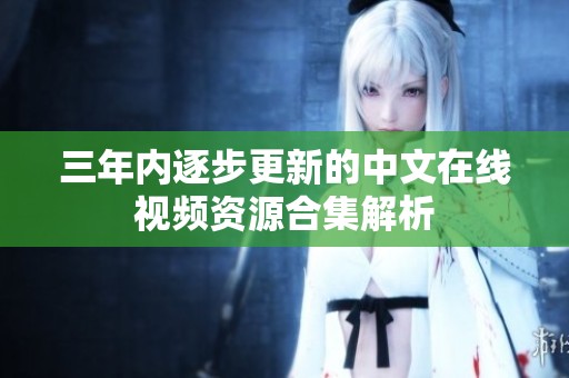 三年内逐步更新的中文在线视频资源合集解析