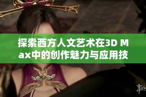 探索西方人文艺术在3D Max中的创作魅力与应用技巧