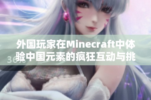 外国玩家在Minecraft中体验中国元素的疯狂互动与挑战