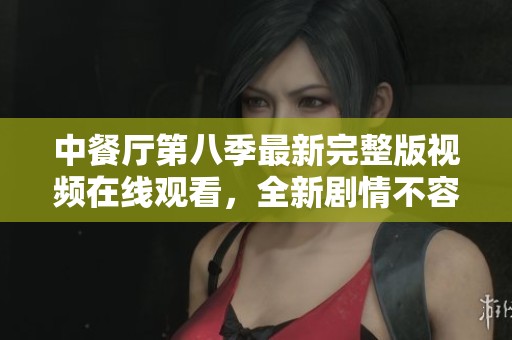 中餐厅第八季最新完整版视频在线观看，全新剧情不容错过
