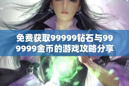 免费获取99999钻石与999999金币的游戏攻略分享