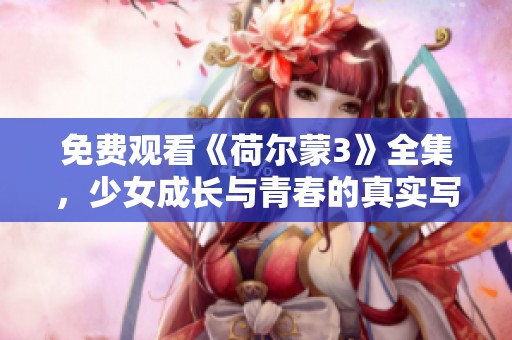 免费观看《荷尔蒙3》全集，少女成长与青春的真实写照