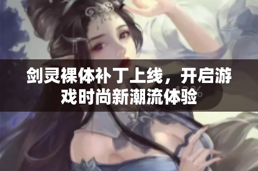 剑灵裸体补丁上线，开启游戏时尚新潮流体验