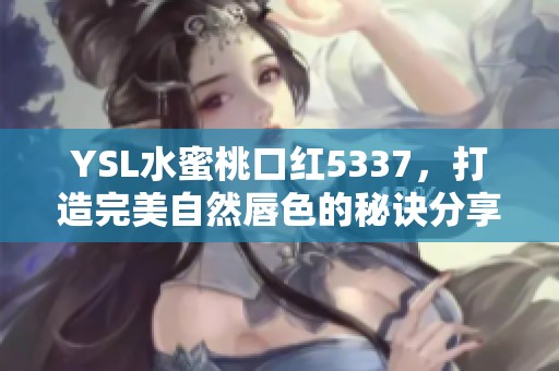 YSL水蜜桃口红5337，打造完美自然唇色的秘诀分享