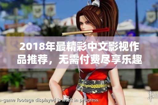 2018年最精彩中文影视作品推荐，无需付费尽享乐趣