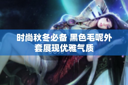 时尚秋冬必备 黑色毛呢外套展现优雅气质