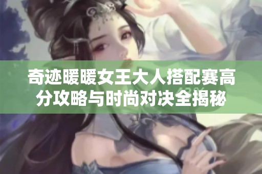奇迹暖暖女王大人搭配赛高分攻略与时尚对决全揭秘