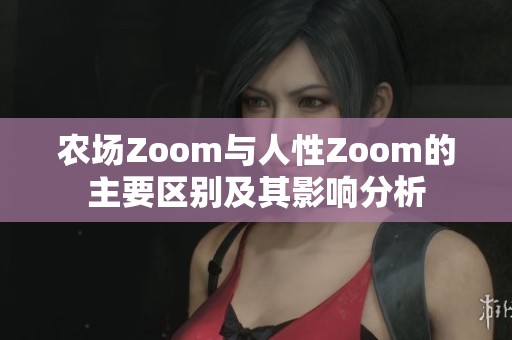 农场Zoom与人性Zoom的主要区别及其影响分析