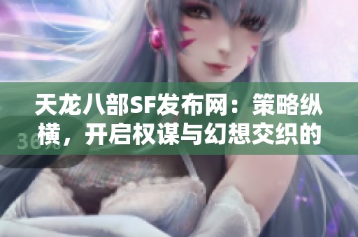 天龙八部SF发布网：策略纵横，开启权谋与幻想交织的旅程