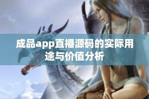 成品app直播源码的实际用途与价值分析