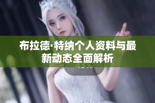 布拉德·特纳个人资料与最新动态全面解析