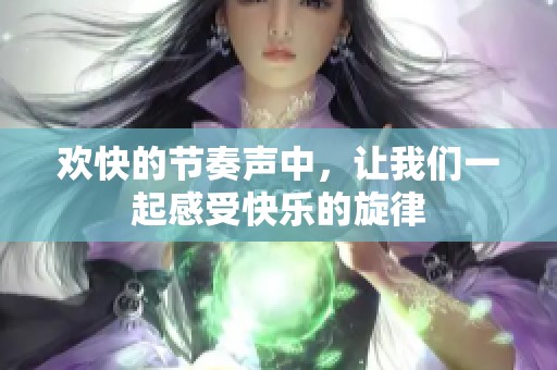 欢快的节奏声中，让我们一起感受快乐的旋律
