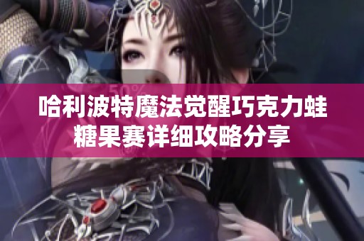 哈利波特魔法觉醒巧克力蛙糖果赛详细攻略分享