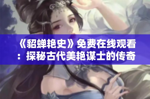 《貂蝉艳史》免费在线观看：探秘古代美艳谋士的传奇故事