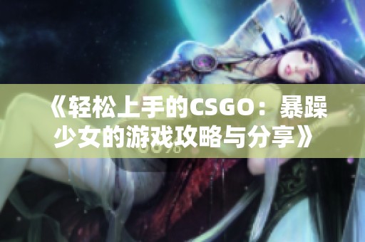 《轻松上手的CSGO：暴躁少女的游戏攻略与分享》
